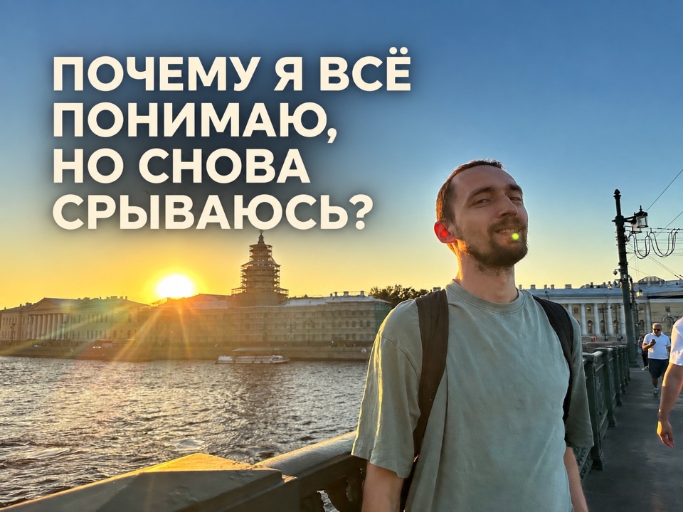 Почему я всё понимаю, но снова срываюсь?